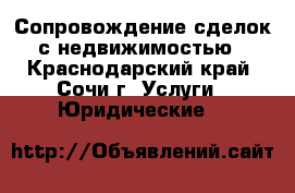 Сопровождение сделок с недвижимостью - Краснодарский край, Сочи г. Услуги » Юридические   